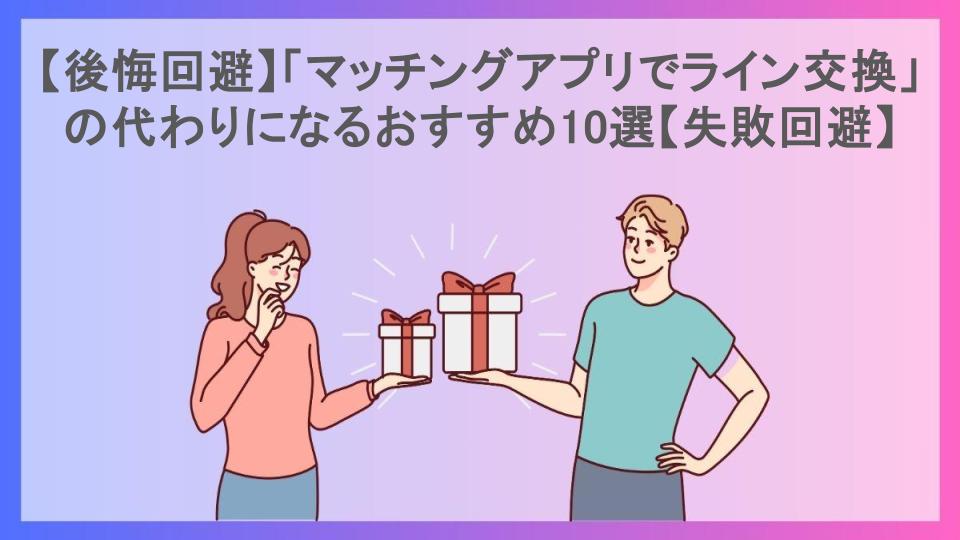 【後悔回避】「マッチングアプリでライン交換」の代わりになるおすすめ10選【失敗回避】